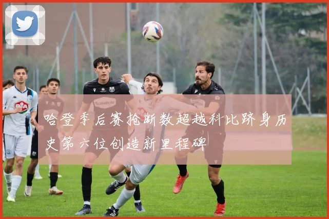 哈登季后赛抢断数超越科比跻身历史第六位创造新里程碑