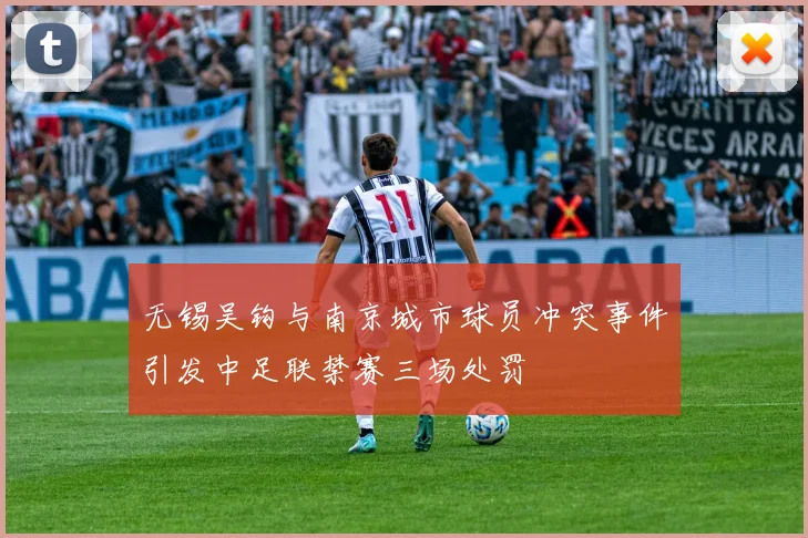 无锡吴钩与南京城市球员冲突事件引发中足联禁赛三场处罚