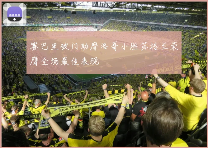 赛巴里破门助摩洛哥小胜苏格兰荣膺全场最佳表现