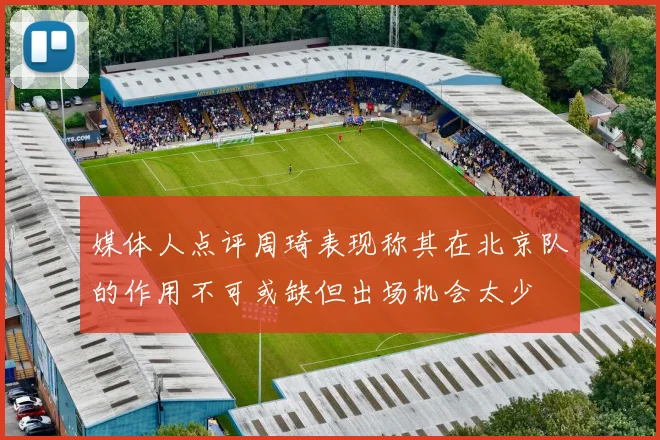 媒体人点评周琦表现称其在北京队的作用不可或缺但出场机会太少