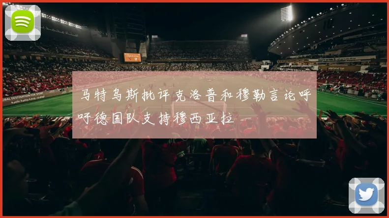 马特乌斯批评克洛普和穆勒言论呼吁德国队支持穆西亚拉