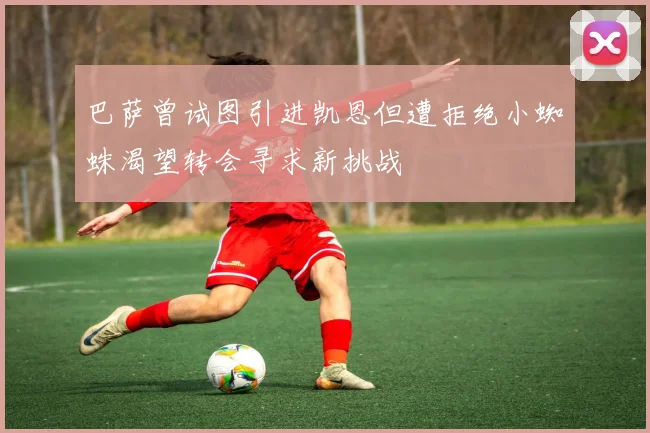 巴萨曾试图引进凯恩但遭拒绝小蜘蛛渴望转会寻求新挑战