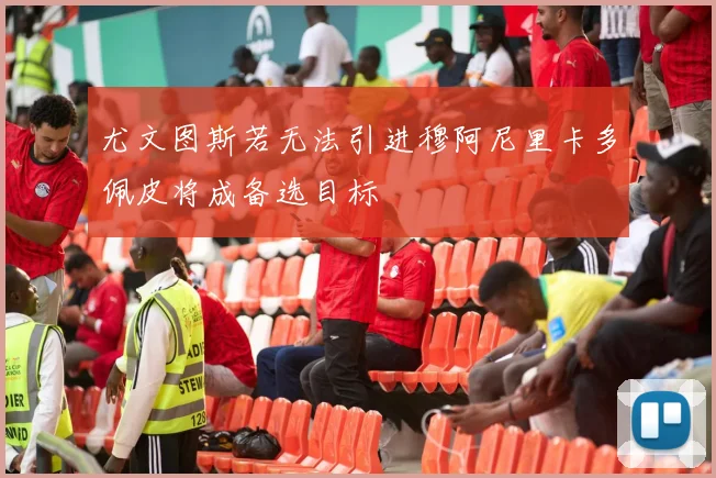 尤文图斯若无法引进穆阿尼里卡多佩皮将成备选目标