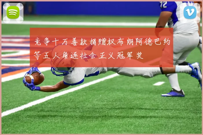 竞争十万善款捐赠权布朗阿德巴约等五人角逐社会正义冠军奖