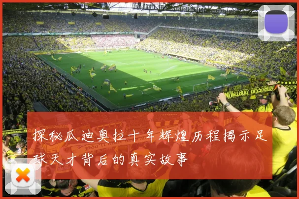 探秘瓜迪奥拉十年辉煌历程揭示足球天才背后的真实故事